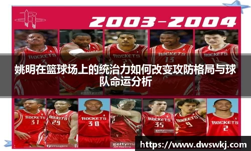 姚明在篮球场上的统治力如何改变攻防格局与球队命运分析