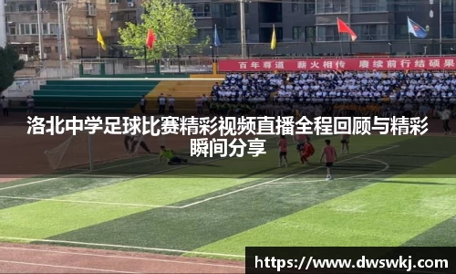 洛北中学足球比赛精彩视频直播全程回顾与精彩瞬间分享