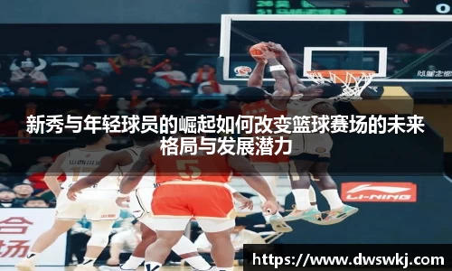 新秀与年轻球员的崛起如何改变篮球赛场的未来格局与发展潜力