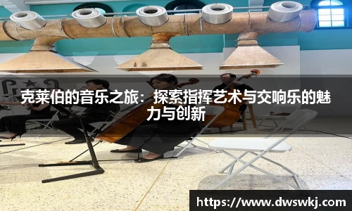 克莱伯的音乐之旅：探索指挥艺术与交响乐的魅力与创新