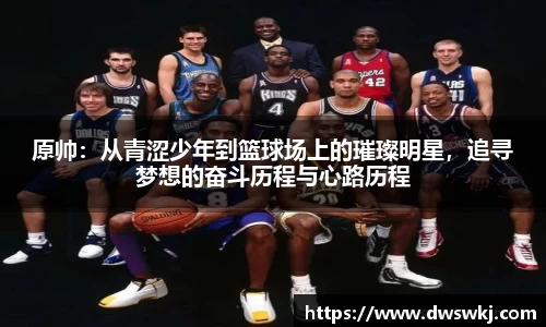 原帅：从青涩少年到篮球场上的璀璨明星，追寻梦想的奋斗历程与心路历程