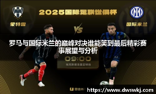 罗马与国际米兰的巅峰对决谁能笑到最后精彩赛事展望与分析