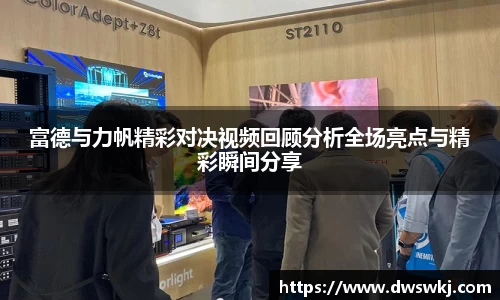 富德与力帆精彩对决视频回顾分析全场亮点与精彩瞬间分享